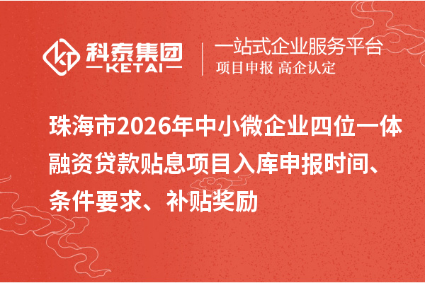 珠海市2026年中小微企业四位一体融资贷款贴息项目入库申报时间、条件要求、补贴奖励