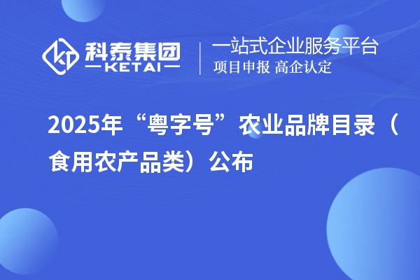 2025年“粤字号”农业品牌目录（食用农产品类）公布
