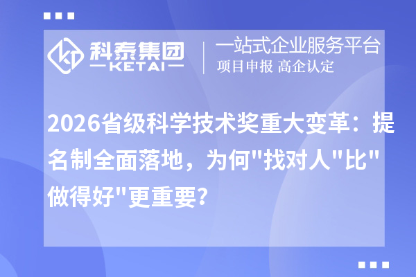 2026省级科学技术奖重大变革：提名制全面落地，为何"找对人"比"做得好"更重要？
