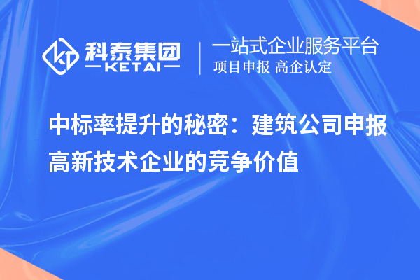  中标率提升的秘密：建筑公司申报高新技术企业的竞争价值