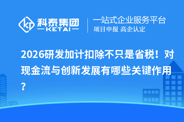  2026研发加计扣除不只是省税！对现金流与创新发展有哪些关键作用？