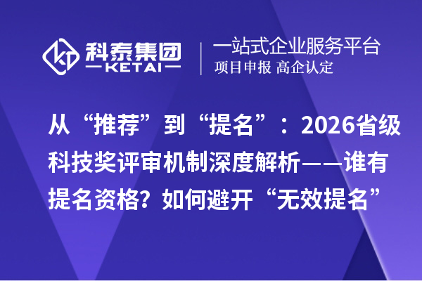 从“推荐”到“提名”：2026省级科技奖评审机制深度解析——谁有提名资格？如何避开“无效提名”雷区？
