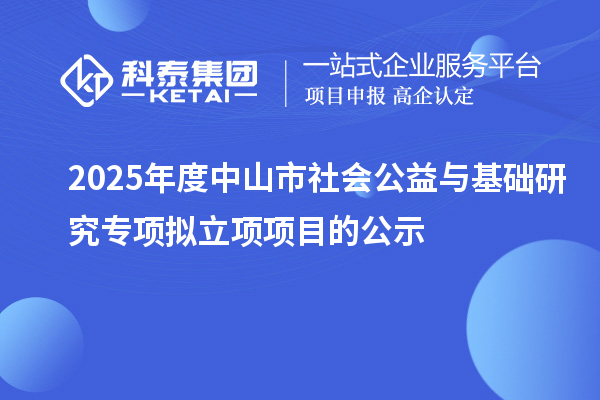 2025年度中山市社会公益与基础研究专项拟立项项目的公示