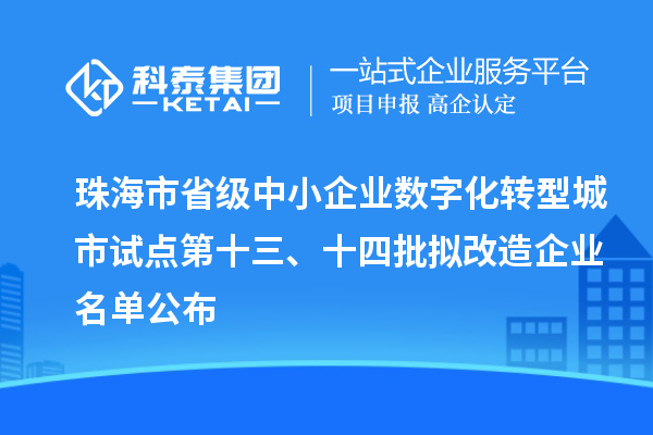 珠海市省级中小企业数字化转型城市试点第十三、十四批拟改造企业名单公布