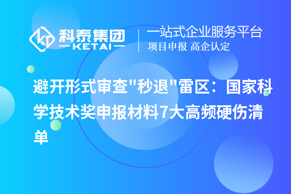避开形式审查"秒退"雷区：国家科学技术奖申报材料7大高频硬伤清单