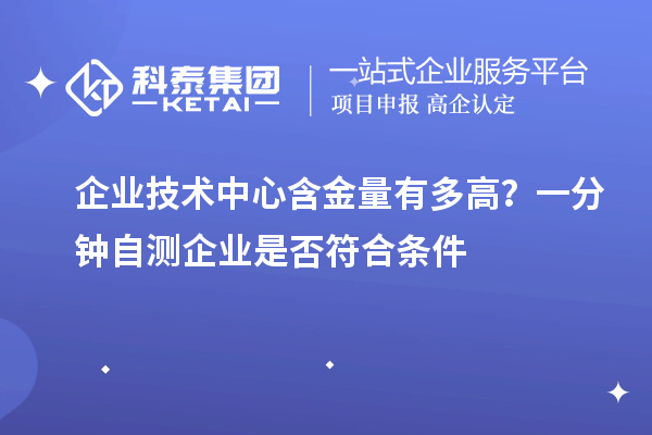  企业技术中心含金量有多高？一分钟自测企业是否符合条件