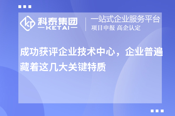  成功获评企业技术中心，企业普遍藏着这几大关键特质