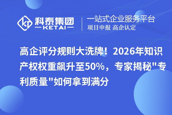 高企评分规则大洗牌！2026年知识产权权重飙升至50%，专家揭秘"专利质量"如何拿到满分