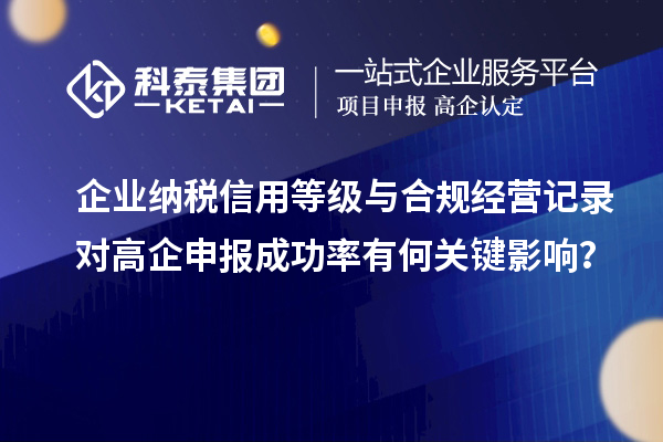企业纳税信用等级与合规经营记录对高企申报成功率有何关键影响？