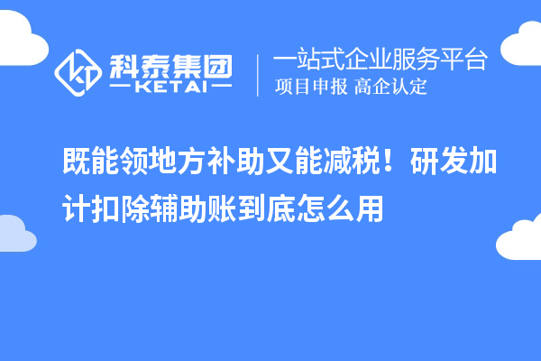  既能领地方补助又能减税！<a href=http://m.1ys1w.cn/fuwu/jiajikouchu.html target=_blank class=infotextkey>研发加计扣除</a>辅助账到底怎么用