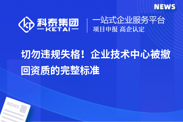 切勿违规失格！企业技术中心被撤回资质的完整标准