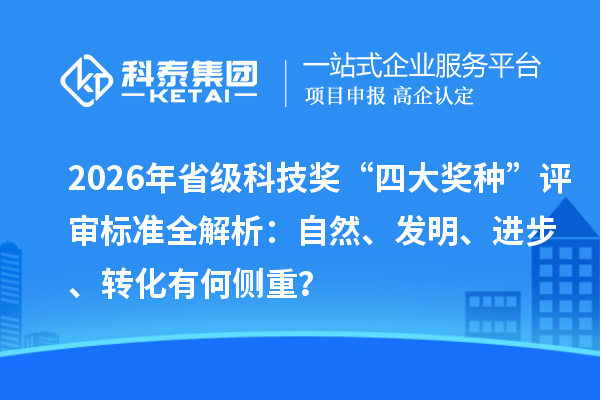 2026年省级科技奖“四大奖种”评审标准全解析：自然、发明、进步、转化有何侧重？