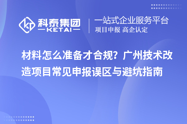 材料怎么准备才合规？广州技术改造项目常见申报误区与避坑指南