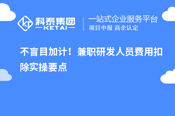  不盲目加计！兼职研发人员费用扣除实操要点