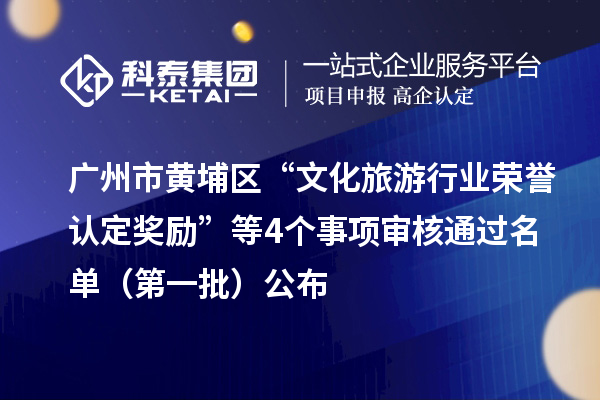 广州市黄埔区“文化旅游行业荣誉认定奖励”等4个事项审核通过名单（第一批）公布