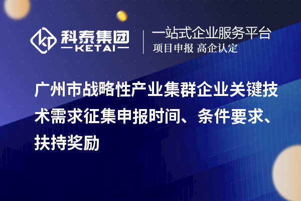 广州市战略性产业集群企业关键技术需求征集申报时间、条件要求、扶持奖励