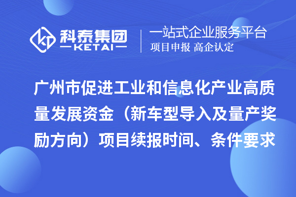 广州市促进工业和信息化产业高质量发展资金（新车型导入及量产奖励方向）项目续报时间、条件要求、补助标准
