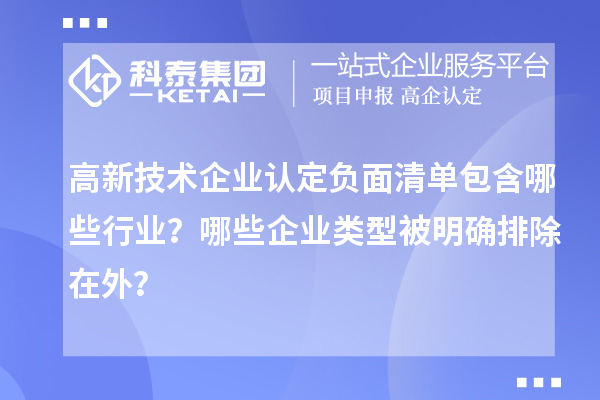 高新技术企业认定负面清单包含哪些行业？哪些企业类型被明确排除在外？