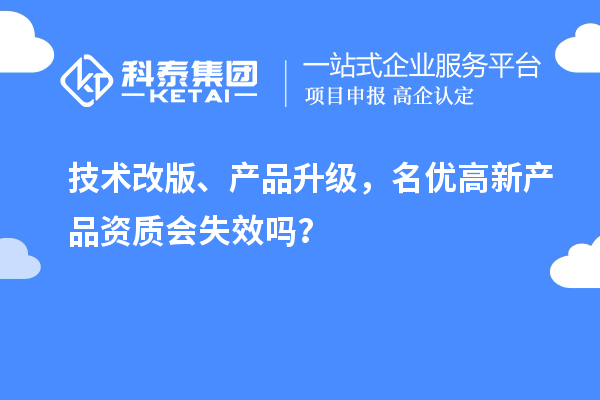  技术改版、产品升级，名优高新产品资质会失效吗？
