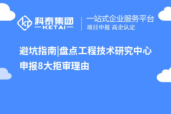  避坑指南|盘点工程技术研究中心申报8大拒审理由