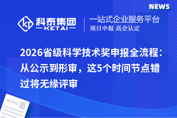 2026省级科学技术奖申报全流程：从公示到形审，这5个时间节点错过将无缘评审