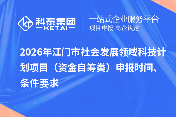 2026年江门市社会发展领域科技计划项目（资金自筹类）申报时间、条件要求