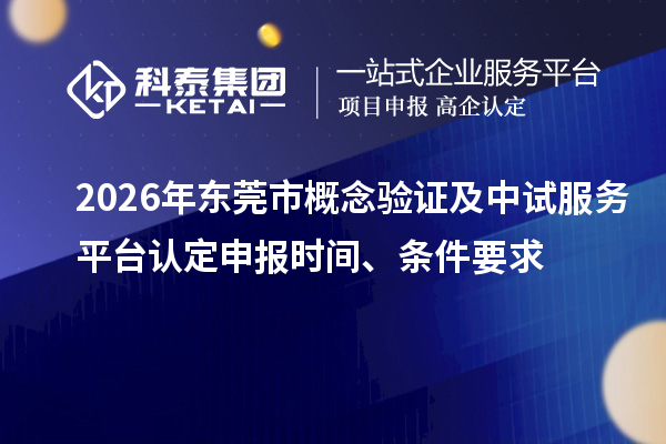 2026年东莞市概念验证及中试服务平台认定申报时间、条件要求