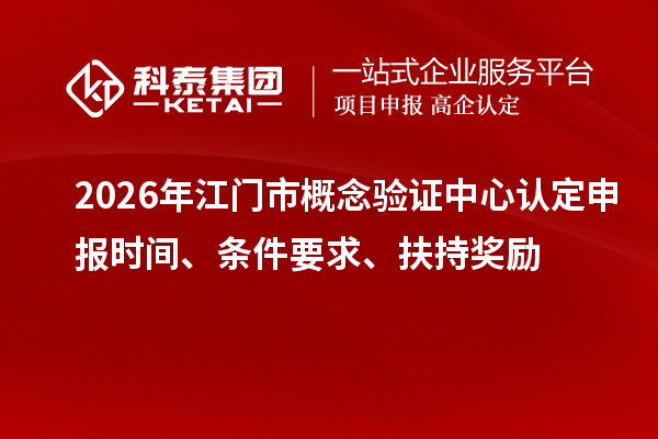 2026年江门市概念验证中心认定申报时间、条件要求、扶持奖励