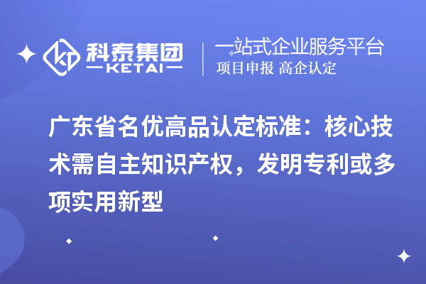 广东省<a href=http://m.1ys1w.cn/mygp/ target=_blank class=infotextkey>名优高品</a>认定标准：核心技术需自主知识产权，发明专利或多项实用新型