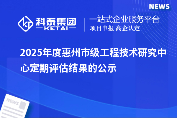 2025年度惠州市级工程技术研究中心定期评估结果的公示