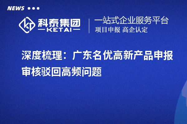  深度梳理：广东名优高新产品申报审核驳回高频问题