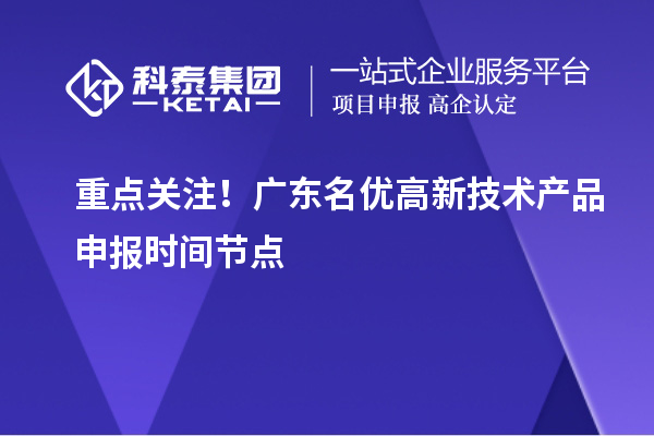  重点关注！广东名优高新技术产品申报时间节点