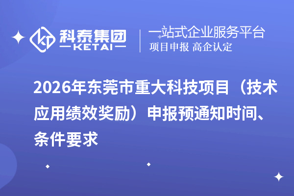 2026年东莞市重大科技项目（技术应用绩效奖励）申报预通知时间、条件要求