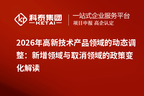 2026年高新技术产品领域的动态调整:新增领域与取消领域的政策变化解读