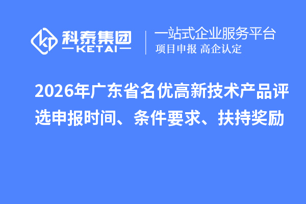 2026年广东省名优高新技术产品评选申报时间、条件要求、扶持奖励