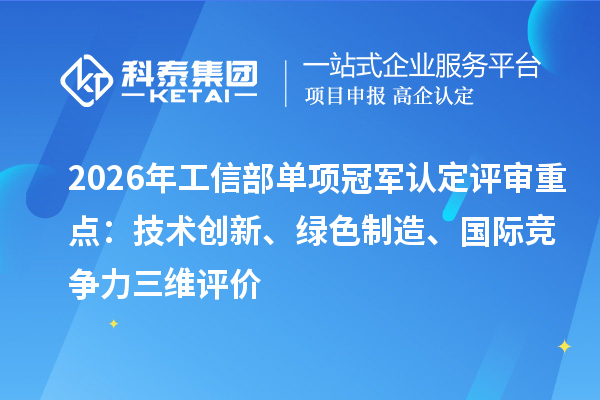 2026年工信部单项冠军认定评审重点：技术创新、绿色制造、国际竞争力三维评价