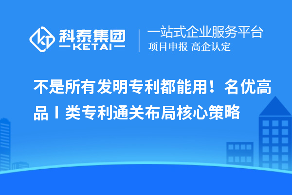 不是所有发明专利都能用！名优高品 Ⅰ 类专利通关布局核心策略
