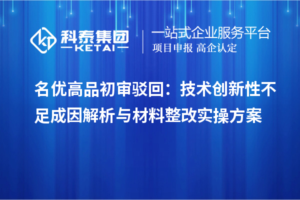 <a href=http://m.1ys1w.cn/mygp/ target=_blank class=infotextkey>名优高品</a>初审驳回：技术创新性不足成因解析与材料整改实操方案
