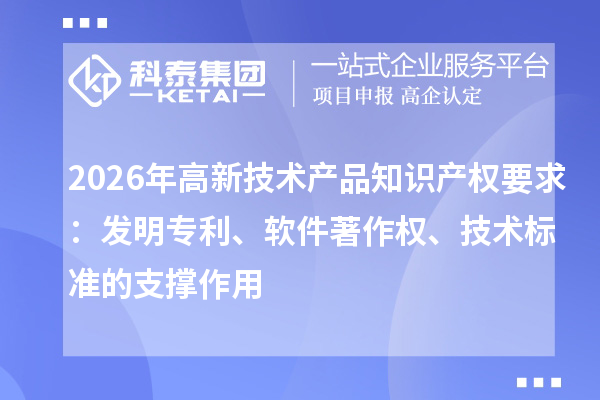 2026年高新技术产品知识产权要求：发明专利、软件著作权、技术标准的支撑作用