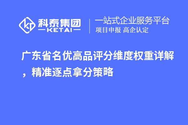  广东省名优高品评分维度权重详解，精准逐点拿分策略