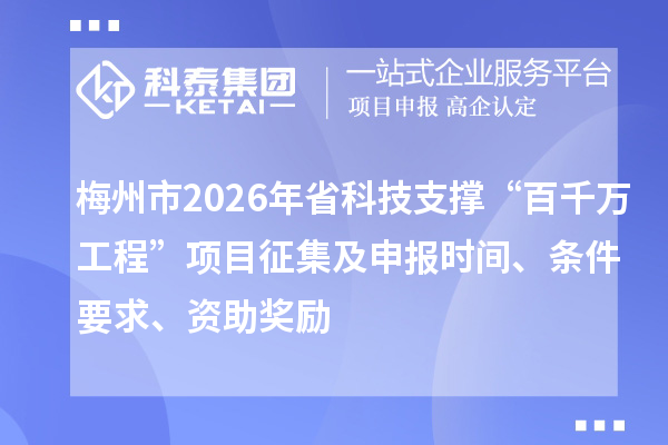 梅州市2026年省科技支撑“百千万工程”项目征集及申报时间、条件要求、资助奖励