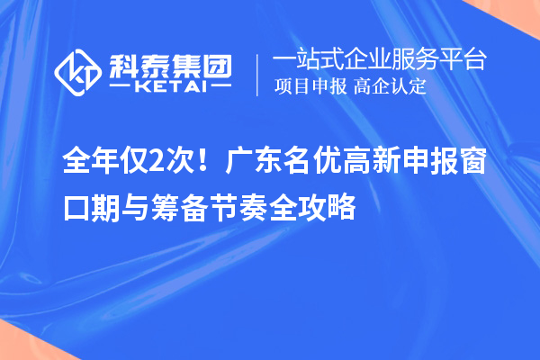  全年仅2次！广东名优高新申报窗口期与筹备节奏全攻略