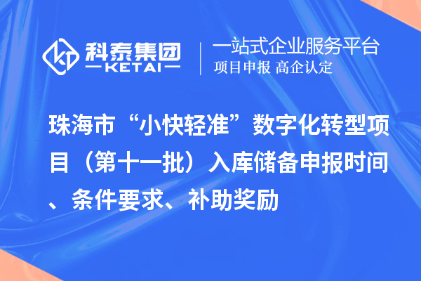 珠海市省级促进经济高质量发展专项（支持中小企业数字化转型）“小快轻准”数字化转型项目（第十一批）入库储备申报时间、条件要求、补助奖励