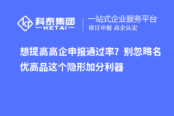  想提高高企申报通过率？别忽略名优高品这个隐形加分利器