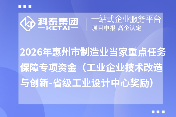 2026年惠州市制造业当家重点任务保障专项资金（工业企业技术改造与创新-省级工业设计中心奖励）安排计划下达