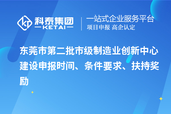 东莞市第二批市级制造业创新中心建设申报时间、条件要求、扶持奖励