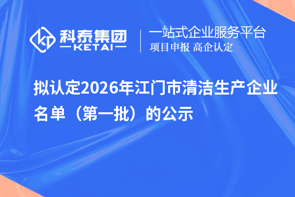 拟认定2026年江门市清洁生产企业名单(第一批)的公示