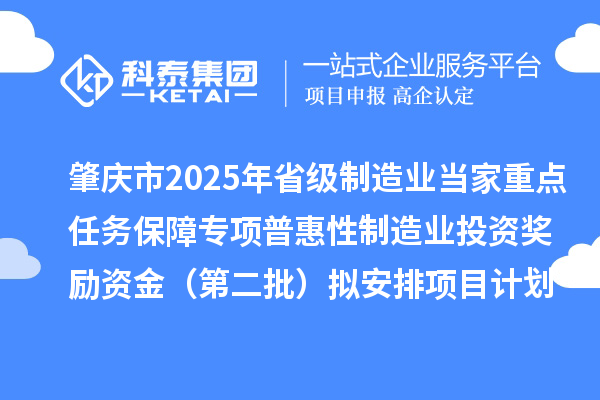 肇庆市2025年省级制造业当家重点任务保障专项普惠性制造业投资奖励资金（第二批）拟安排项目计划的公示