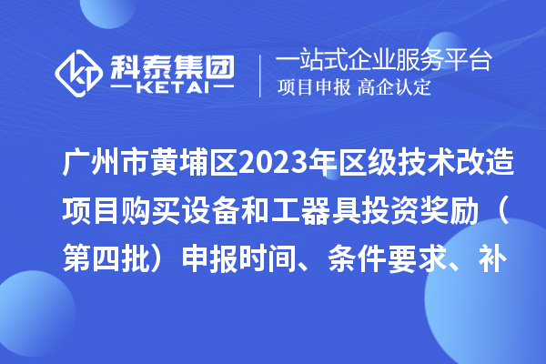 广州市黄埔区2023年区级技术改造项目购买设备和工器具投资奖励（第四批）申报时间、条件要求、补助标准