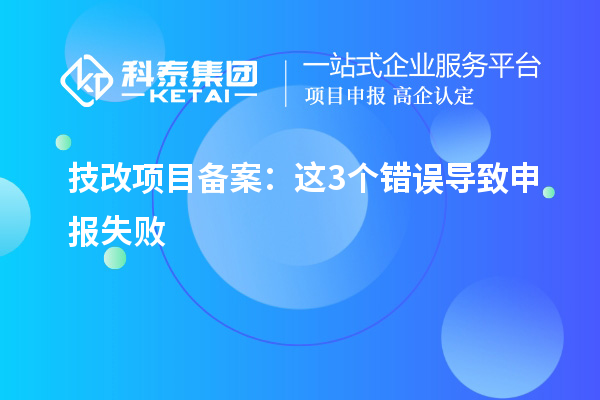 技改项目备案：这3个错误导致申报失败